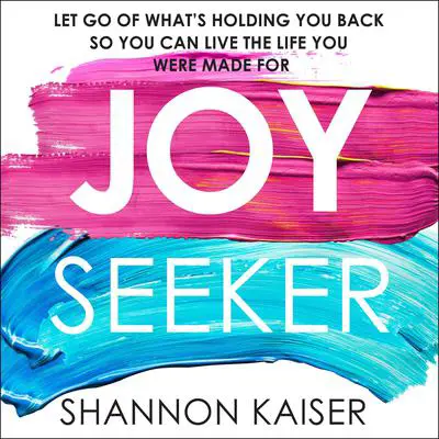 Joy Seeker: Let Go of What's Holding You Back So You Can Live the Life You Were Made For Audibook, by Shannon Kaiser
