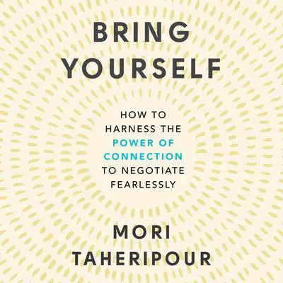 Bring Yourself: How to Harness the Power of Connection to Negotiate Fearlessly Audibook, by Mori Taheripour