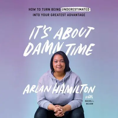 It's About Damn Time: How to Turn Being Underestimated into Your Greatest Advantage Audibook, by Arlan Hamilton