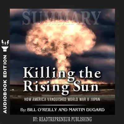 Summary of Killing the Rising Sun: How America Vanquished World War II Japan by Bill O'Reilly and Martin Dugard Audibook, by Readtrepreneur Publishing