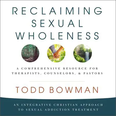 Reclaiming Sexual Wholeness: An Integrative Christian Approach to Sexual Addiction Treatment Audibook, by Todd Bowman