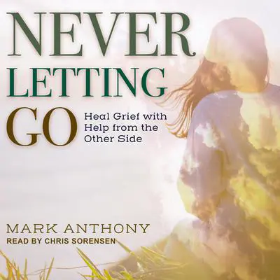 Never Letting Go: Heal Grief with Help from the Other Side Audibook, by Mark Anthony