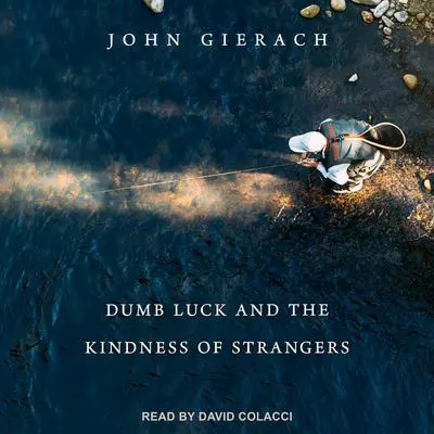 Dumb Luck and the Kindness of Strangers Audibook, by John Gierach