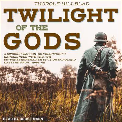 Twilight of the Gods: A Swedish Waffen-SS Volunteer's Experiences with the 11th SS-Panzergrenadier Division Nordland, Eastern Front 1944-45 Audibook, by Erik Wallin