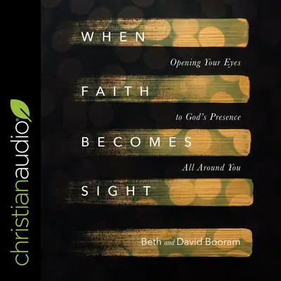 When Faith Becomes Sight: Opening Your Eyes to God's Presence All Around You Audibook, by Beth A. Booram