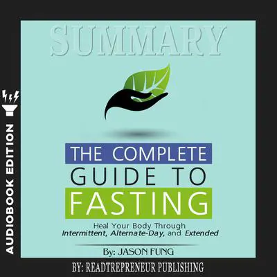Summary of The Complete Guide to Fasting: Heal Your Body Through Intermittent, Alternate-Day, and Extended by Jason Fung and Jimmy Moore Audibook, by Readtrepreneur Publishing