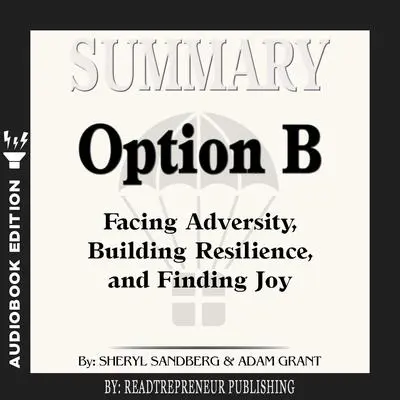 Summary of Option B: Facing Adversity, Building Resilience, and Finding Joy by Sheryl Sandberg and Adam Grant Audibook, by Readtrepreneur Publishing