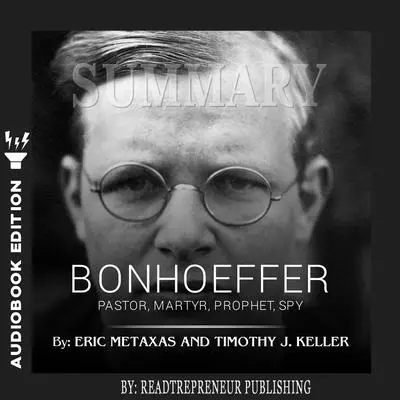 Summary of Bonhoeffer: Pastor, Martyr, Prophet, Spy: A Righteous Gentile vs. the Third Reich by Eric Metaxas Audibook, by Readtrepreneur Publishing