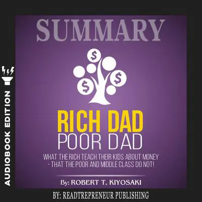Summary of Rich Dad Poor Dad: What The Rich Teach Their Kids About Money - That The Poor And Middle Class Do Not! by Robert T. Kiyosaki Audibook, by Readtrepreneur Publishing