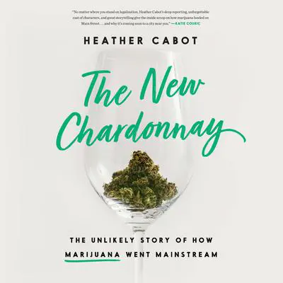 The New Chardonnay: The Unlikely Story of How Marijuana Went Mainstream Audibook, by Heather Cabot