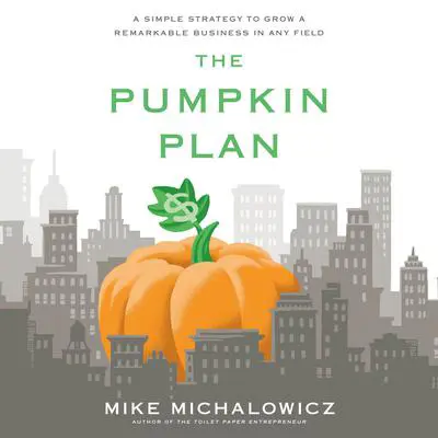 The Pumpkin Plan: A Simple Strategy to Grow a Remarkable Business in Any Field Audibook, by Mike Michalowicz