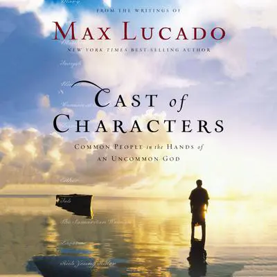 Cast of Characters: Common People in the Hands of an Uncommon God Audibook, by Max Lucado