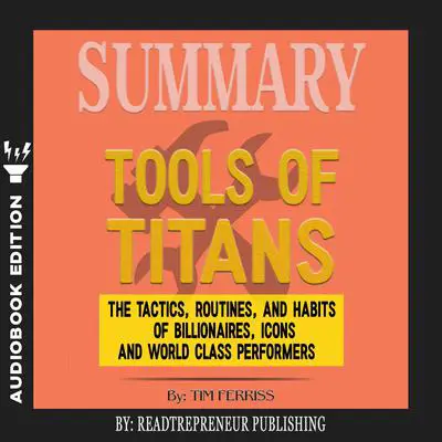 Summary of Tools of Titans: The Tactics, Routines, and Habits of Billionaires, Icons, and World-Class Performers by Timothy Ferriss Audibook, by Readtrepreneur Publishing