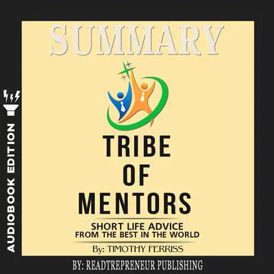 Summary of Tribe of Mentors: Short Life Advice from the Best in the World by Timothy Ferriss Audibook, by Readtrepreneur Publishing
