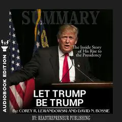 Summary of Let Trump Be Trump: The Inside Story of His Rise to the Presidency by Corey R. Lewandowski Audibook, by Readtrepreneur Publishing