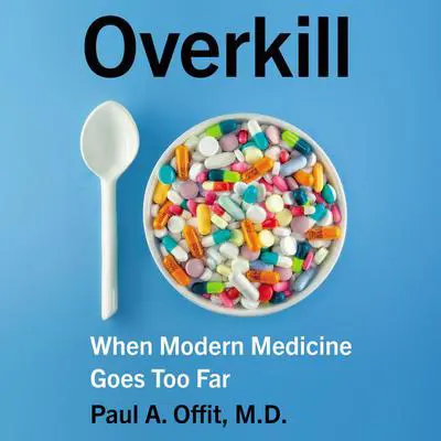 Overkill: When Modern Medicine Goes Too Far Audibook, by Paul A.  Offit