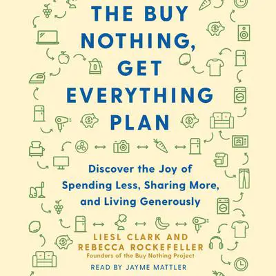 The Buy Nothing, Get Everything Plan: Discover the Joy of Spending Less, Sharing More, and Living Generously Audibook, by Liesl Clark
