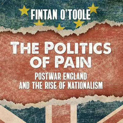 The Politics of Pain: Postwar England and the Rise of Nationalism Audibook, by Fintan O'Toole