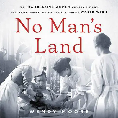No Man's Land: The Trailblazing Women Who Ran Britain's Most Extraordinary Military Hospital During World War I Audibook, by Wendy Moore