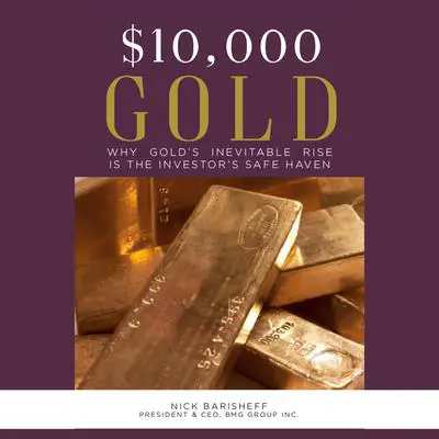 $10,000 Gold: Why Gold's Inevitable Rise is the Investor's Safe Haven: Why Gold’s Inevitable Rise is the Investor’s Safe Haven Audibook, by Nick Barisheff