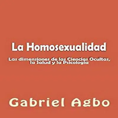La Homosexualidad: Dimensiones de las Ciencias Ocultas, la Salud y la Psicología Audibook, by Gabriel  Agbo