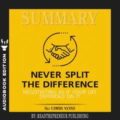 Summary of Never Split the Difference: Negotiating As If Your Life Depended On It by Chris Voss and Tahl Raz Audibook, by Readtrepreneur Publishing