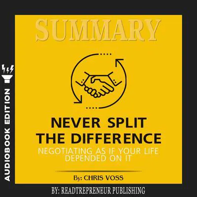 Summary of Never Split the Difference: Negotiating As If Your Life Depended On It by Chris Voss and Tahl Raz Audibook, by Readtrepreneur Publishing