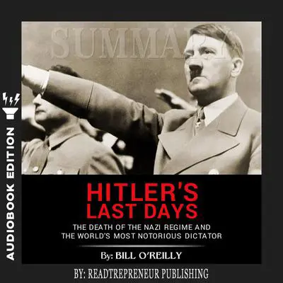 Summary of Hitler's Last Days: The Death of the Nazi Regime and the World’s Most Notorious Dictator by Bill O'Reilly Audibook, by Readtrepreneur Publishing