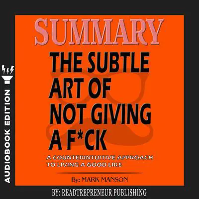 Summary of The Subtle Art of Not Giving a F*ck: A Counterintuitive Approach to Living a Good Life by Mark Manson Audibook, by Readtrepreneur Publishing