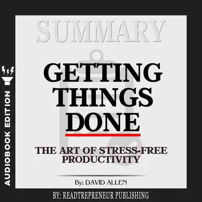 Summary of Getting Things Done: The Art of Stress-Free Productivity by David Allen Audibook, by Readtrepreneur Publishing