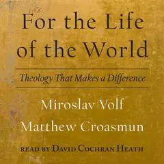 For the Life of the World: Theology That Makes a Difference Audibook, by Miroslav Volf
