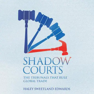 Shadow Courts: The Tribunals that Rule Global Trade Audibook, by Haley Sweetland Edwards