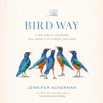 The Bird Way: A New Look at How Birds Talk, Work, Play, Parent, and Think Audibook, by Jennifer Ackerman