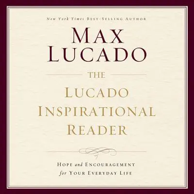 The Lucado Inspirational Reader: Hope and Encouragement for Your Everyday Life Audibook, by Max Lucado