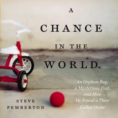 A Chance in the World: An Orphan Boy, a Mysterious Past, and How He Found a Place Called Home Audibook, by Steve Pemberton