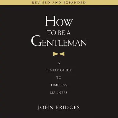 How to Be a Gentleman Revised and Expanded: A Timely Guide to Timeless Manners Audibook, by John Bridges