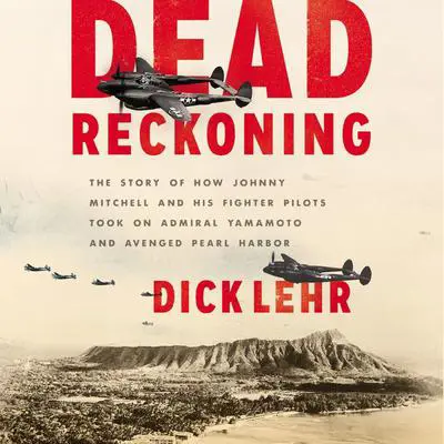 Dead Reckoning: The Story of How Johnny Mitchell and His Fighter Pilots Took on Admiral Yamamoto and Avenged Pearl Harbor Audibook, by Dick Lehr