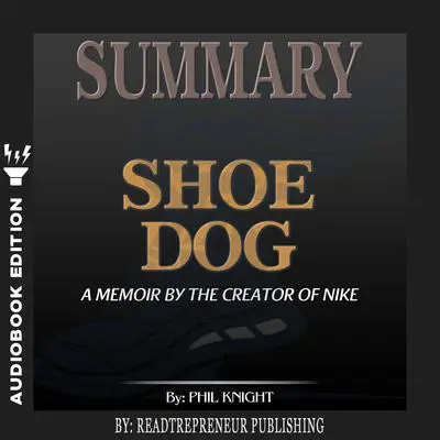 Summary of Shoe Dog: A Memoir by the Creator of Nike by Phil Knight Audibook, by Readtrepreneur Publishing