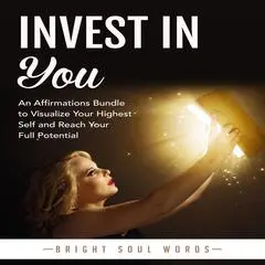 Invest in You: An Affirmations Bundle to Visualize Your Highest Self and Reach Your Full Potential Audibook, by Bright Soul Words