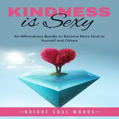 Kindness is Sexy: An Affirmations Bundle to Become More Kind to Yourself and Others Audibook, by Bright Soul Words
