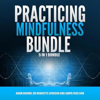 Practicing Mindfulness Bundle: 5 in 1 Bundle, Mindfulness, Transcendental Meditation, Zen Mind, Feng Shui, Yoga for Beginners Audibook, by Adam Brown