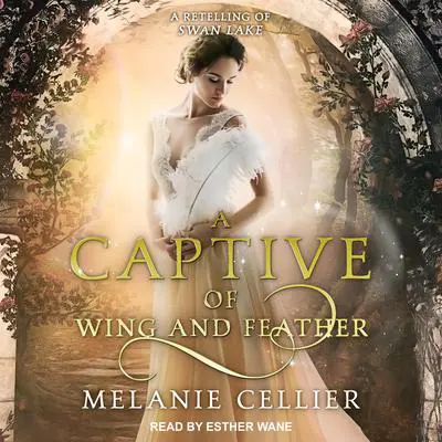 A Captive of Wing and Feather: A Retelling of Swan Lake Audibook, by Melanie Cellier