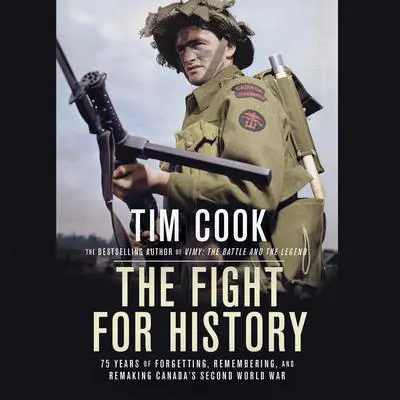 The Fight for History: 75 Years of Forgetting, Remembering, and Remaking Canada's Second World War Audibook, by Tim Cook