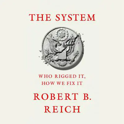 The System: Who Rigged It, How We Fix It Audibook, by Robert B. Reich