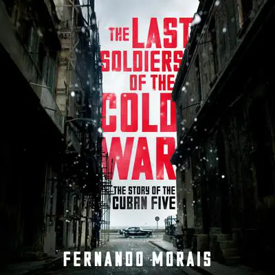 The Last Soldiers of the Cold War: The Story of the Cuban Five Audibook, by Fernando Morais