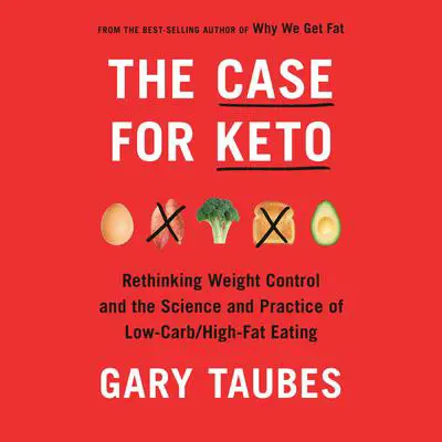 The Case for Keto: Rethinking Weight Control and the Science and Practice of Low-Carb/High-Fat Eating Audibook, by Gary Taubes