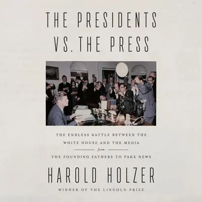 The Presidents vs. the Press: The Endless Battle between the White House and the Media--from the Founding Fathers to Fake News Audibook, by Harold Holzer