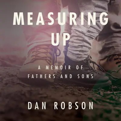 Measuring Up: A Memoir of Fathers and Sons Audibook, by Dan Robson