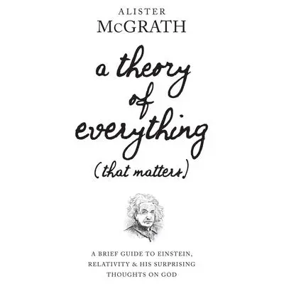 A Theory of Everything (That Matters): A Brief Guide to Einstein, Relativity, and His Surprising Thoughts on God Audibook, by Alister E. McGrath