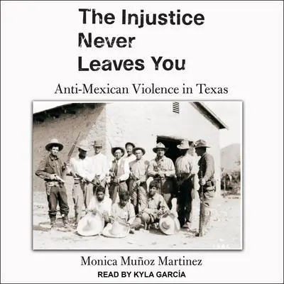 The Injustice Never Leaves You: Anti-Mexican Violence in Texas Audibook, by Monica Muñoz Martinez